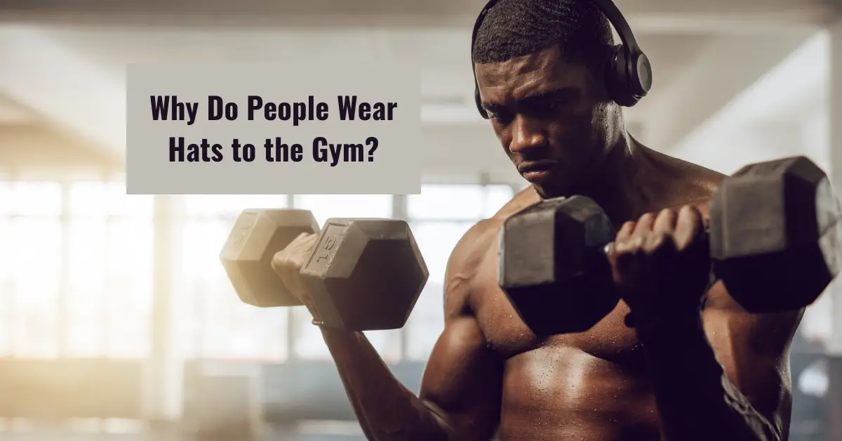 Why Do People Wear Hats To The Gym 